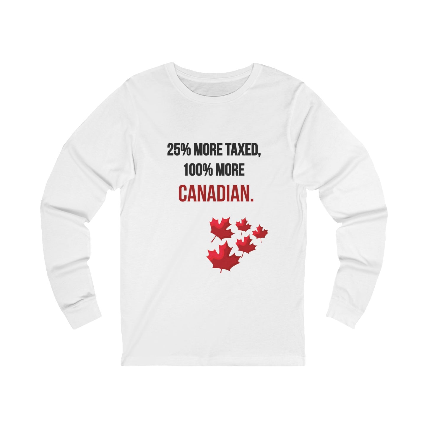 Unisex Long Sleeve Tee - '25% More Taxed, 100% More Canadian'
