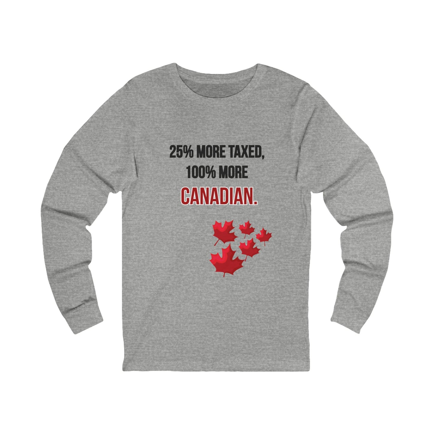 Unisex Long Sleeve Tee - '25% More Taxed, 100% More Canadian'