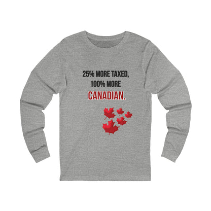 Unisex Long Sleeve Tee - '25% More Taxed, 100% More Canadian'
