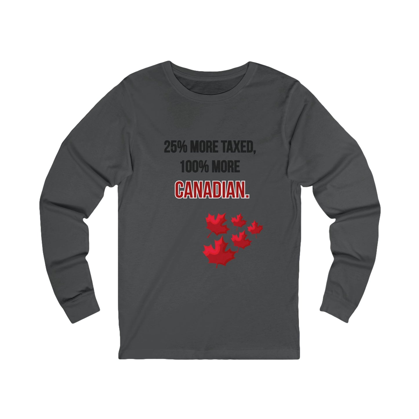 Unisex Long Sleeve Tee - '25% More Taxed, 100% More Canadian'