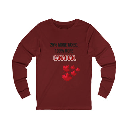Unisex Long Sleeve Tee - '25% More Taxed, 100% More Canadian'